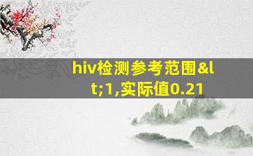 hiv检测参考范围<1,实际值0.21